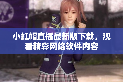 小红帽直播最新版下载，观看精彩网络软件内容