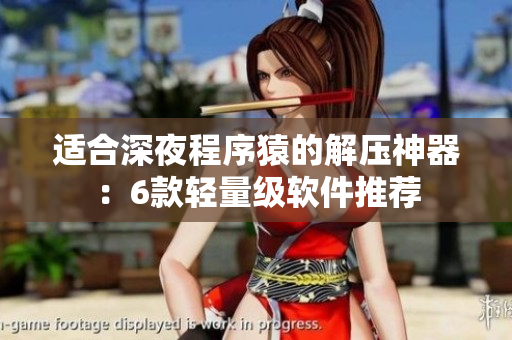 适合深夜程序猿的解压神器：6款轻量级软件推荐