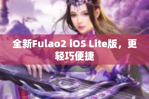 全新Fulao2 iOS Lite版，更轻巧便捷