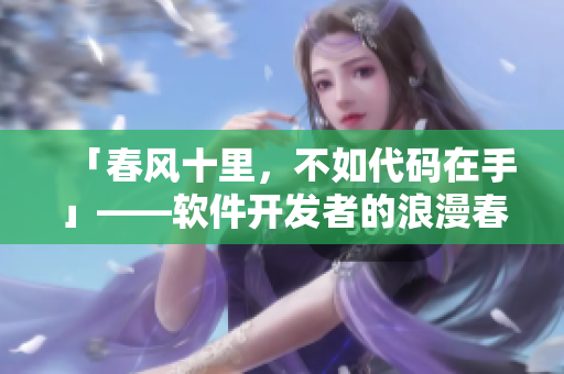 「春风十里，不如代码在手」——软件开发者的浪漫春日