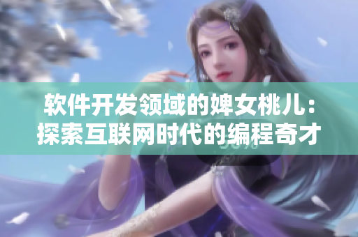软件开发领域的婢女桃儿：探索互联网时代的编程奇才