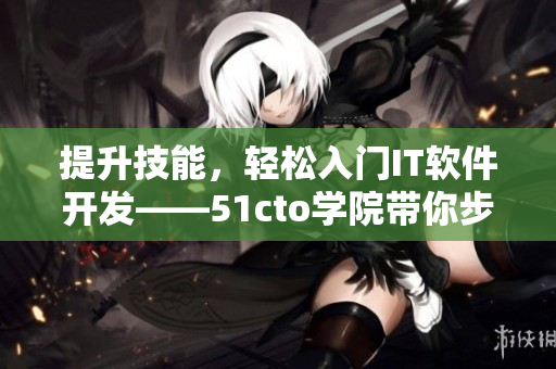 提升技能，轻松入门IT软件开发——51cto学院带你步入软件世界