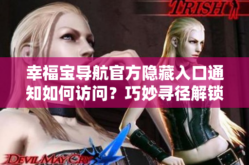 幸福宝导航官方隐藏入口通知如何访问？巧妙寻径解锁秘密通道！