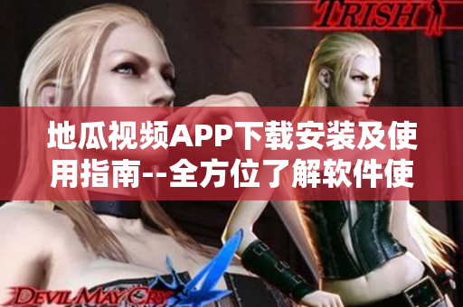 地瓜视频APP下载安装及使用指南--全方位了解软件使用技巧