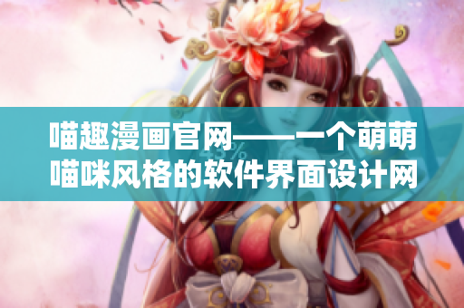 喵趣漫画官网——一个萌萌喵咪风格的软件界面设计网站