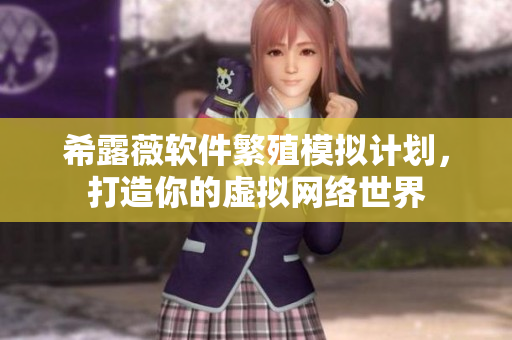 希露薇软件繁殖模拟计划，打造你的虚拟网络世界