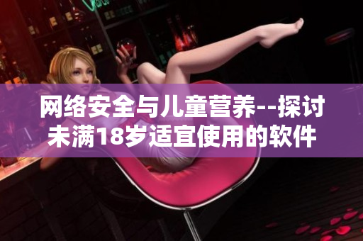 网络安全与儿童营养--探讨未满18岁适宜使用的软件