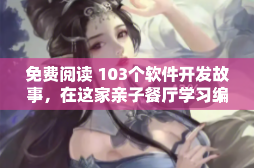 免费阅读 103个软件开发故事，在这家亲子餐厅学习编程
