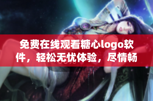 免费在线观看糖心logo软件，轻松无忧体验，尽情畅享创意灵感