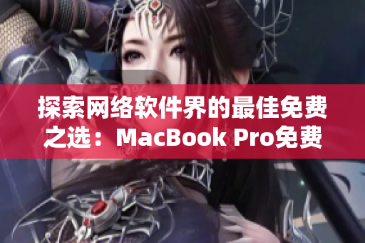 探索网络软件界的最佳免费之选：MacBook Pro免费资源网站分享