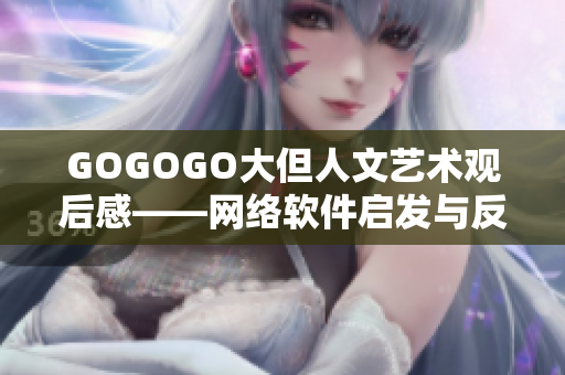GOGOGO大但人文艺术观后感——网络软件启发与反思