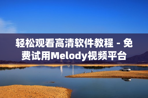 轻松观看高清软件教程 - 免费试用Melody视频平台