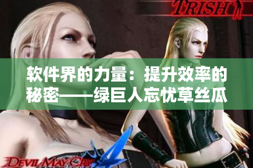 软件界的力量：提升效率的秘密——绿巨人忘忧草丝瓜秋葵黄