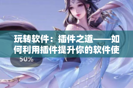 玩转软件：插件之道——如何利用插件提升你的软件使用体验