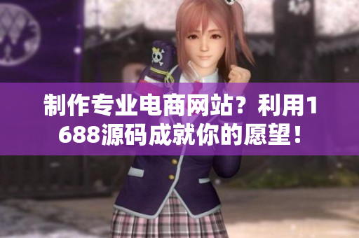 制作专业电商网站？利用1688源码成就你的愿望！