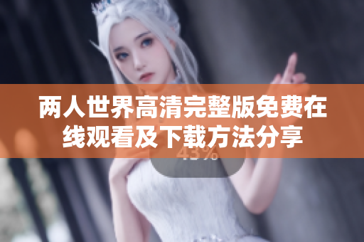 两人世界高清完整版免费在线观看及下载方法分享