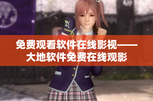 免费观看软件在线影视——大地软件免费在线观影