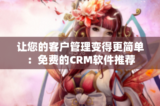 让您的客户管理变得更简单：免费的CRM软件推荐