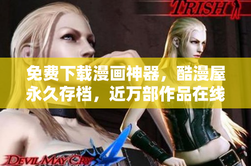 免费下载漫画神器，酷漫屋永久存档，近万部作品在线观看