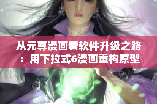 从元尊漫画看软件升级之路：用下拉式6漫画重构原型设计