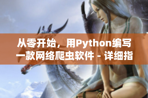 从零开始，用Python编写一款网络爬虫软件 - 详细指南