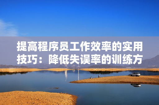 提高程序员工作效率的实用技巧：降低失误率的训练方法