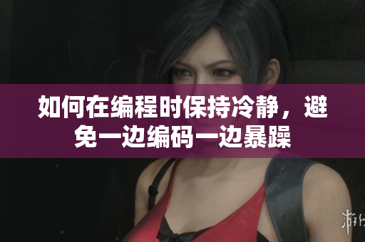 如何在编程时保持冷静，避免一边编码一边暴躁