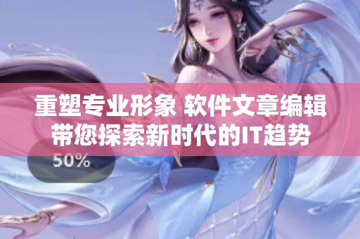 重塑专业形象 软件文章编辑带您探索新时代的IT趋势