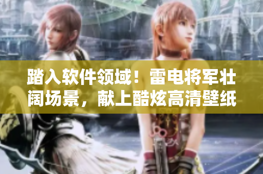 踏入软件领域！雷电将军壮阔场景，献上酷炫高清壁纸