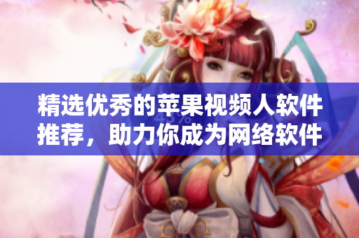 精选优秀的苹果视频人软件推荐，助力你成为网络软件达人