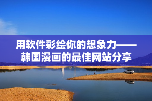用软件彩绘你的想象力——韩国漫画的最佳网站分享