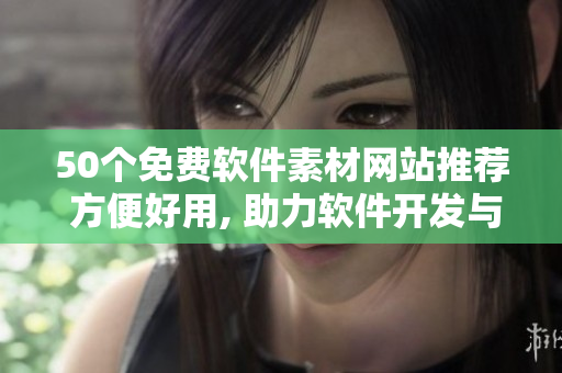 50个免费软件素材网站推荐 方便好用, 助力软件开发与设计.