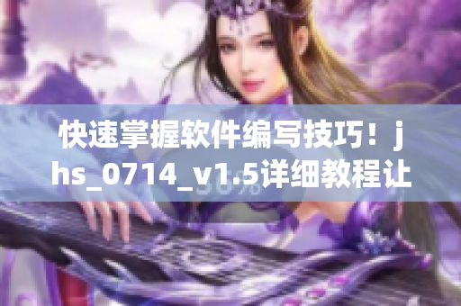 快速掌握软件编写技巧！jhs_0714_v1.5详细教程让你轻松驾驭