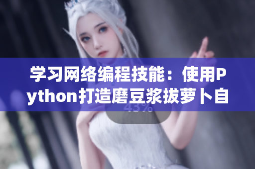 学习网络编程技能：使用Python打造磨豆浆拔萝卜自动化软件教程