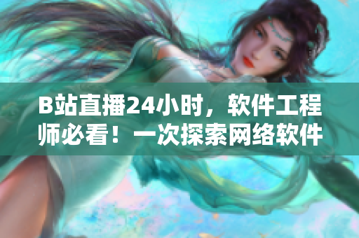 B站直播24小时，软件工程师必看！一次探索网络软件技术的盛宴