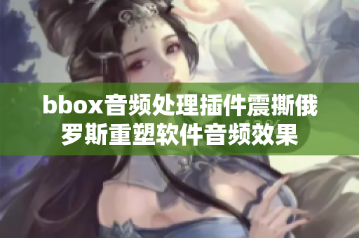 bbox音频处理插件震撕俄罗斯重塑软件音频效果