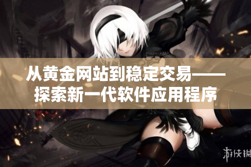 从黄金网站到稳定交易——探索新一代软件应用程序