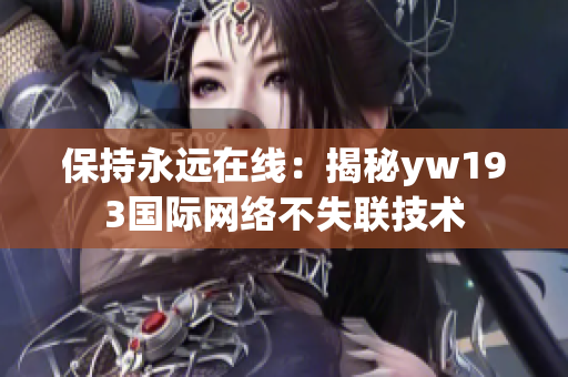 保持永远在线：揭秘yw193国际网络不失联技术