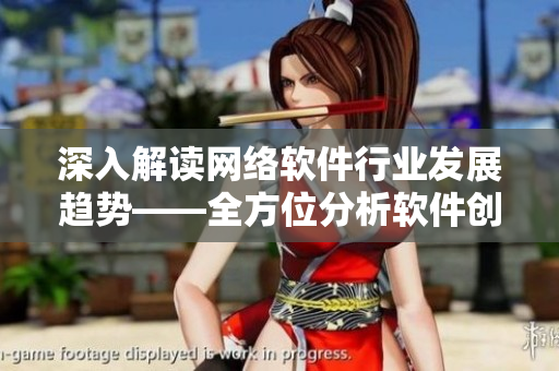 深入解读网络软件行业发展趋势——全方位分析软件创新与应用