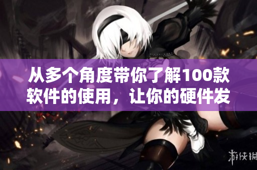 从多个角度带你了解100款软件的使用，让你的硬件发挥最大价值