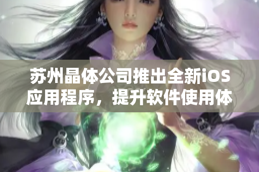 苏州晶体公司推出全新iOS应用程序，提升软件使用体验