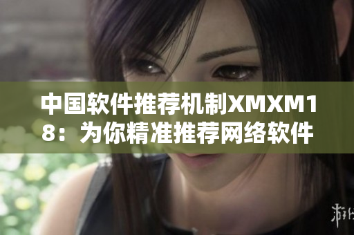 中国软件推荐机制XMXM18：为你精准推荐网络软件！
