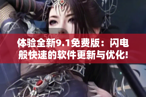 体验全新9.1免费版：闪电般快速的软件更新与优化!