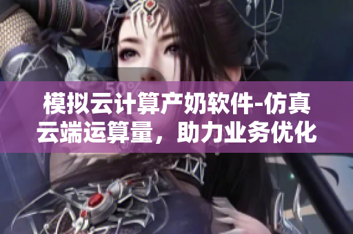 模拟云计算产奶软件-仿真云端运算量，助力业务优化