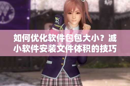 如何优化软件包包大小？减小软件安装文件体积的技巧