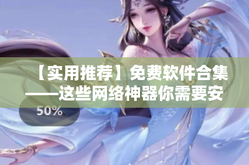 【实用推荐】免费软件合集——这些网络神器你需要安装！