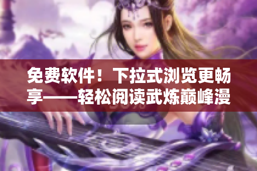 免费软件！下拉式浏览更畅享——轻松阅读武炼巅峰漫画