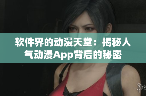 软件界的动漫天堂：揭秘人气动漫App背后的秘密