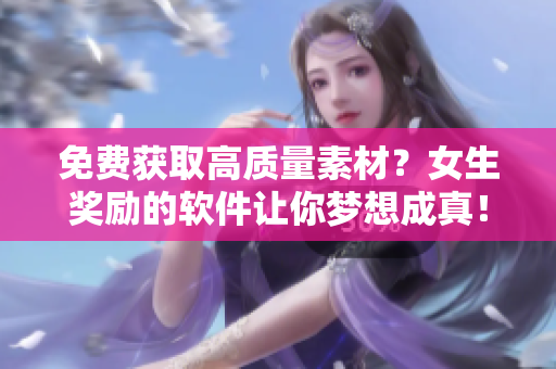 免费获取高质量素材？女生奖励的软件让你梦想成真！