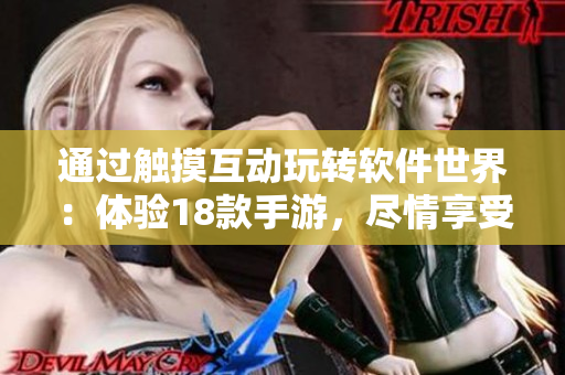 通过触摸互动玩转软件世界：体验18款手游，尽情享受软件带来的无尽乐趣